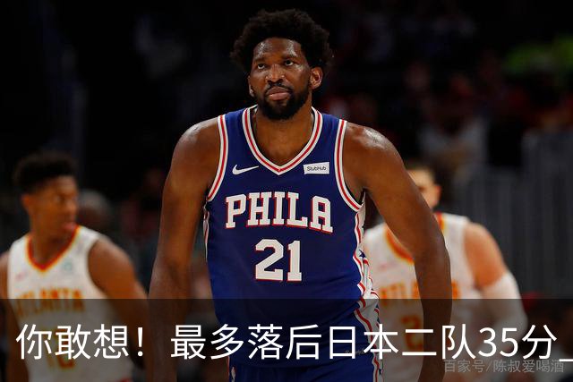 你敢想！最多落后日本二队35分 近10年男篮在干什么